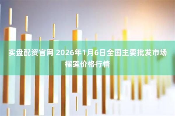 实盘配资官网 2026年1月6日全国主要批发市场榴莲价格行情