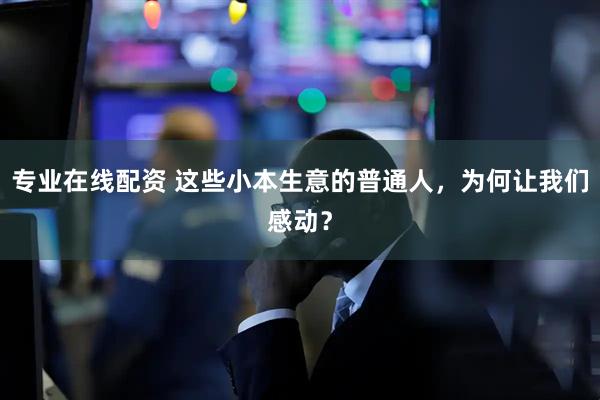 专业在线配资 这些小本生意的普通人，为何让我们感动？