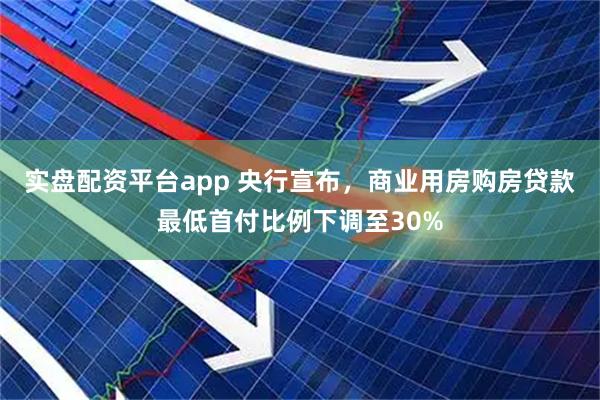 实盘配资平台app 央行宣布，商业用房购房贷款最低首付比例下调至30%