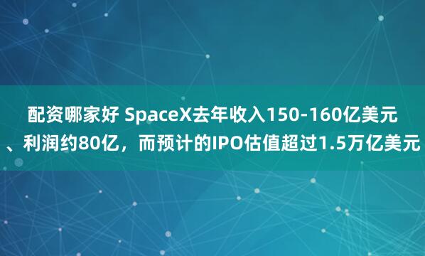 配资哪家好 SpaceX去年收入150-160亿美元、利润约80亿，而预计的IPO估值超过1.5万亿美元