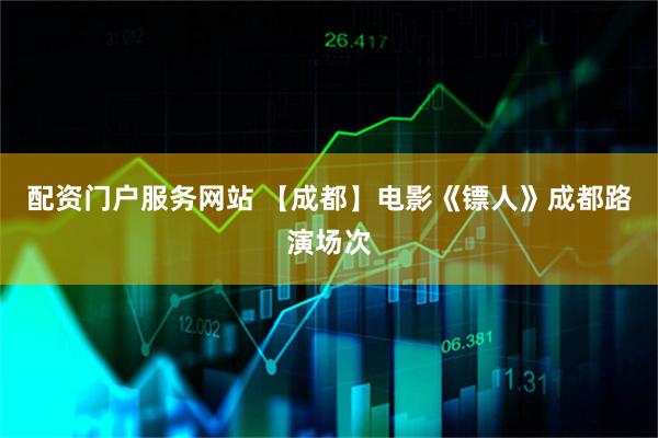 配资门户服务网站 【成都】电影《镖人》成都路演场次