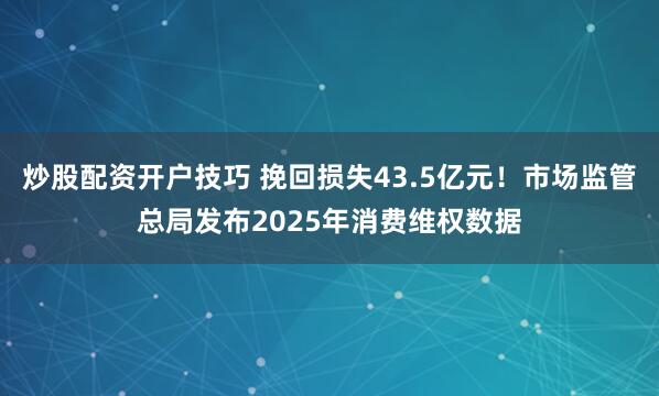 炒股配资开户技巧 挽回损失43.5亿元！市场监管总局发布2025年消费维权数据