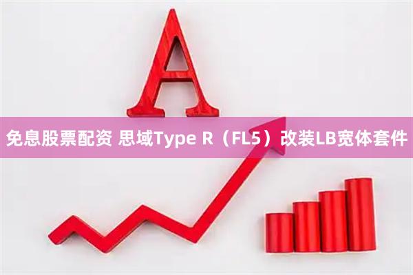 免息股票配资 思域Type R（FL5）改装LB宽体套件