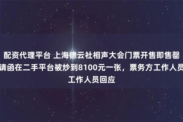 配资代理平台 上海德云社相声大会门票开售即售罄，邀请函在二手平台被炒到8100元一张，票务方工作人员回应