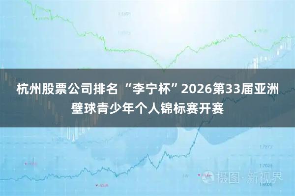 杭州股票公司排名 “李宁杯”2026第33届亚洲壁球青少年个人锦标赛开赛