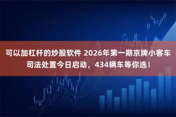 可以加杠杆的炒股软件 2026年第一期京牌小客车司法处置今日启动，434辆车等你选！