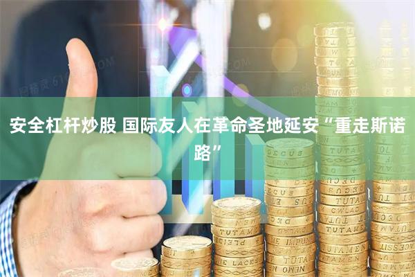 安全杠杆炒股 国际友人在革命圣地延安“重走斯诺路”